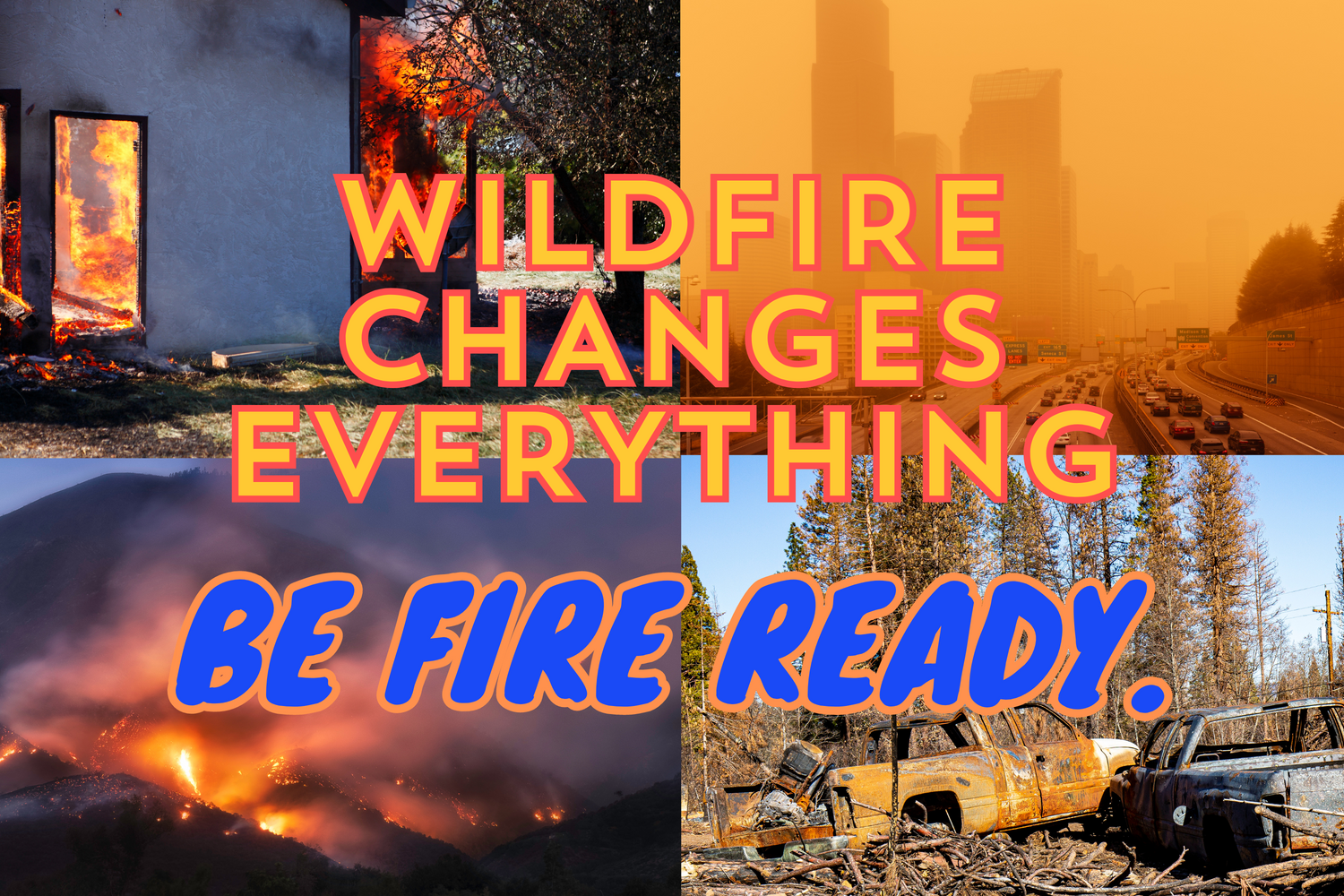 Wildfire changes everything. Be Fire Ready.