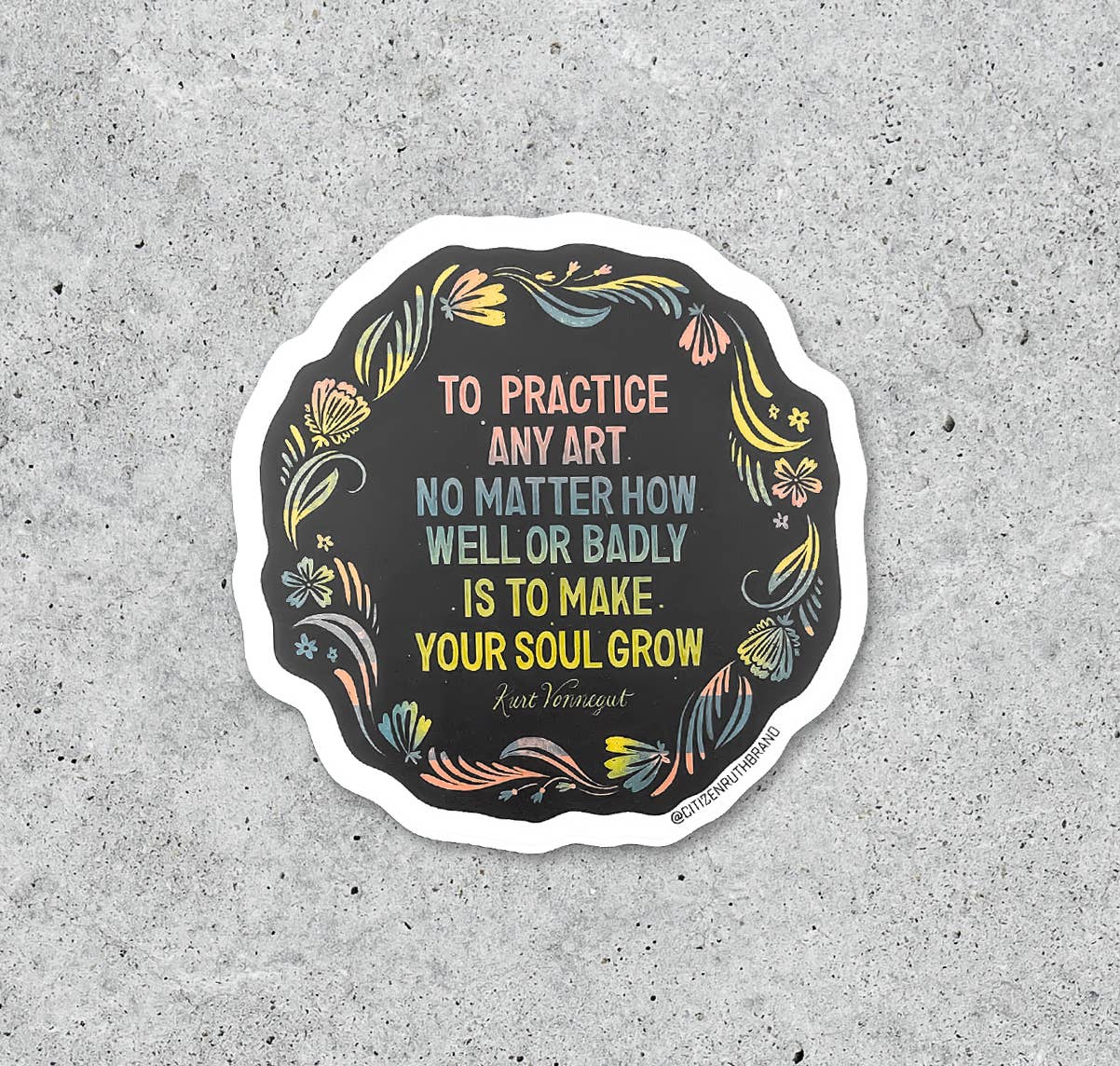 To Practice any art no matter how well or badly is to make your soul grow - Kurt Vonnegut quote sticker by Citizen Ruth